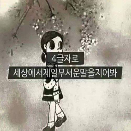 세상에서 가장 무서운 4글자를 지어보시오.