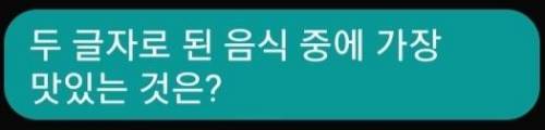 두 글자로 된 음식 중에 가장 맛있는 것은?